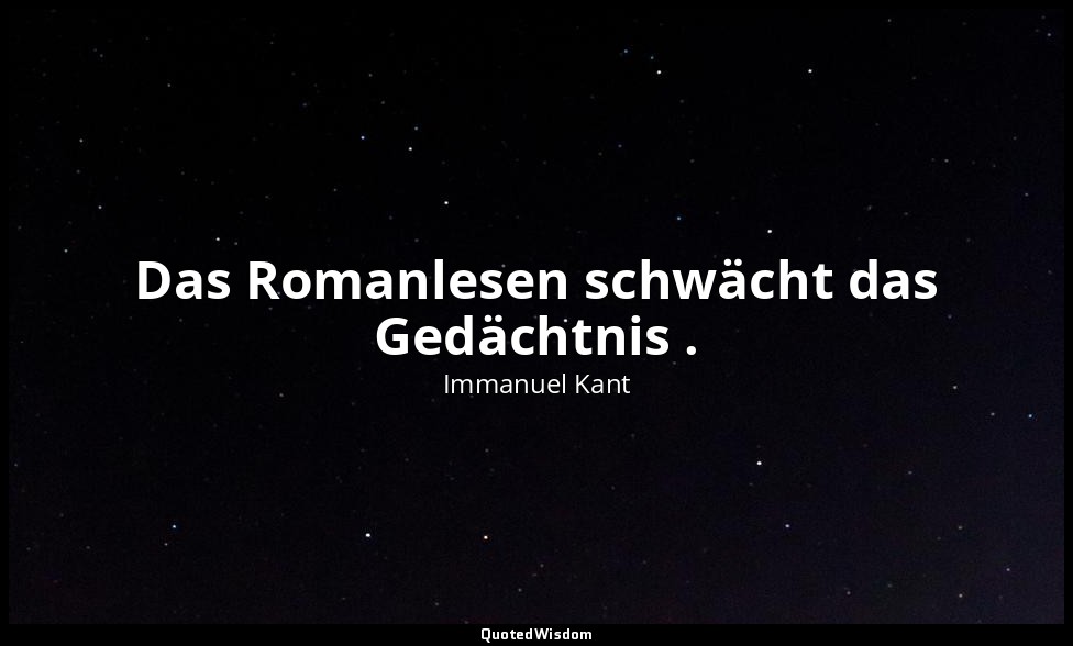 "Das Romanlesen schwächt das Gedächtnis ." - Über Pädagogik, Von der physischen  — Immanuel Kant