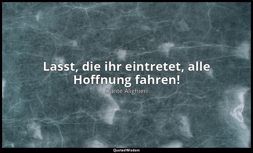 "Lasst, die ihr eintretet, alle Hoffnung fahren!" - Die Göttliche Komödie, Infer — Dante Alighieri