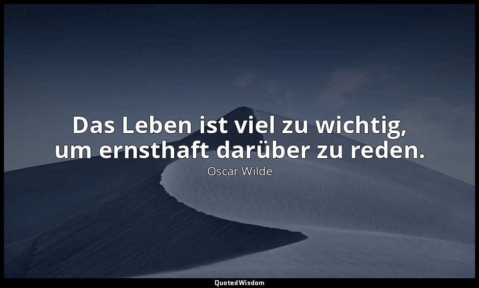 "Das Leben ist viel zu wichtig, um ernsthaft darüber zu reden." - Lady Windermer — Oscar Wilde