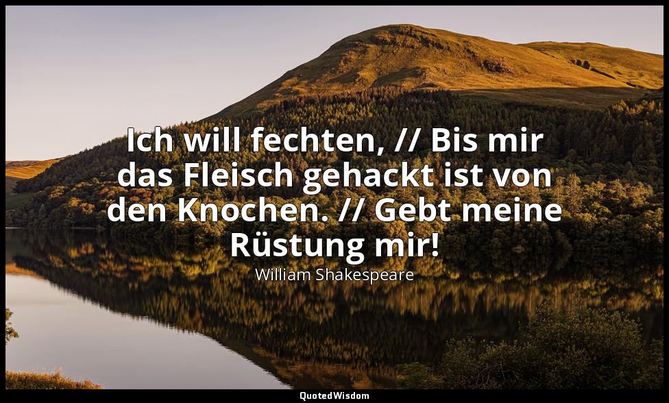 "Ich will fechten, // Bis mir das Fleisch gehackt ist von den Knochen. // Gebt m — William Shakespeare