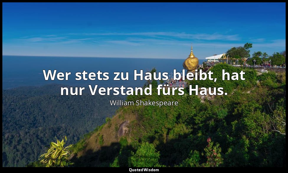 "Wer stets zu Haus bleibt, hat nur Verstand fürs Haus." - 1. Akt, 1. Szene / Val — William Shakespeare