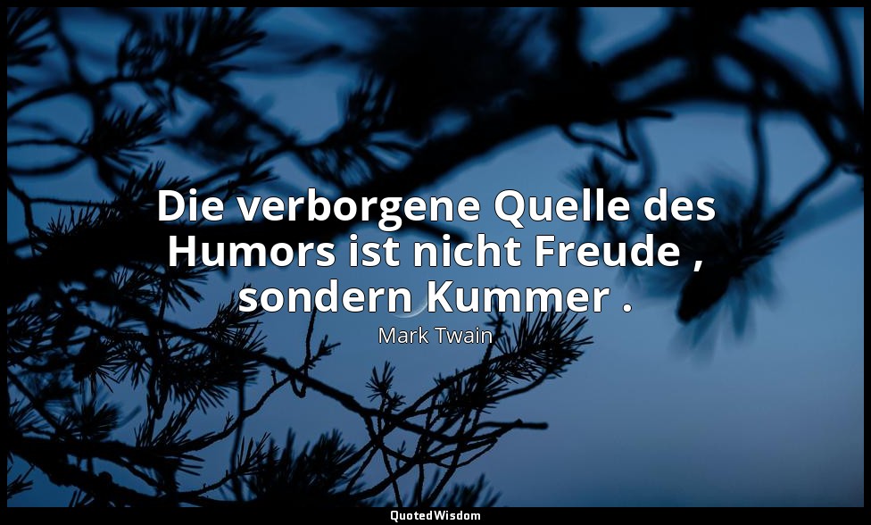 "Die verborgene Quelle des Humors ist nicht Freude , sondern Kummer ." - Followi — Mark Twain