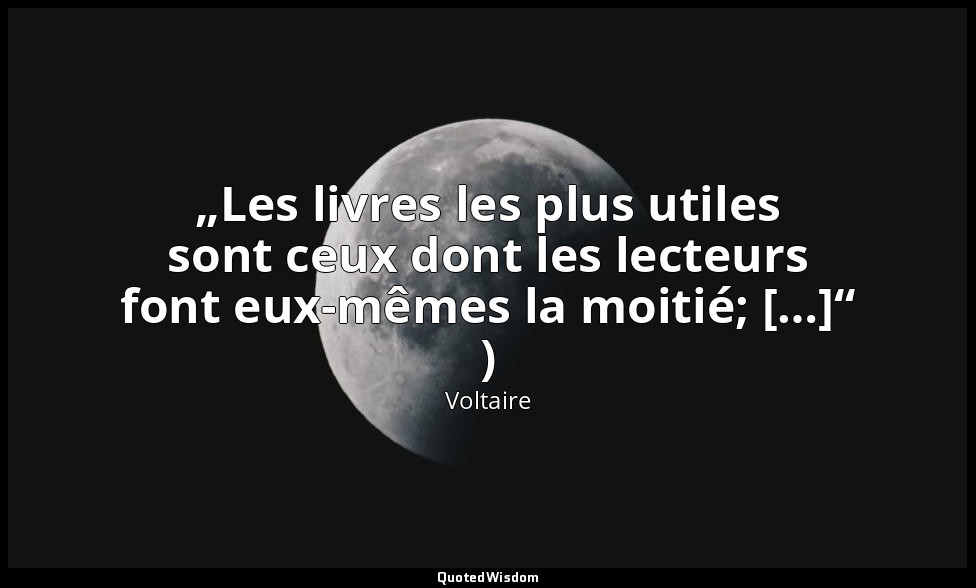 „Les livres les plus utiles sont ceux dont les lecteurs font eux-mêmes la moitié — Voltaire