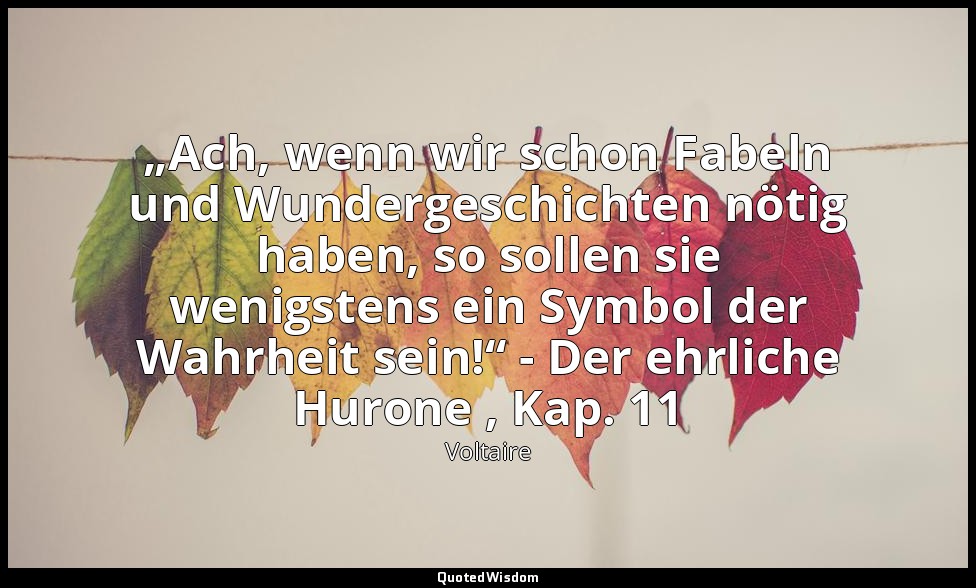 „Ach, wenn wir schon Fabeln und Wundergeschichten nötig haben, so sollen sie wen — Voltaire