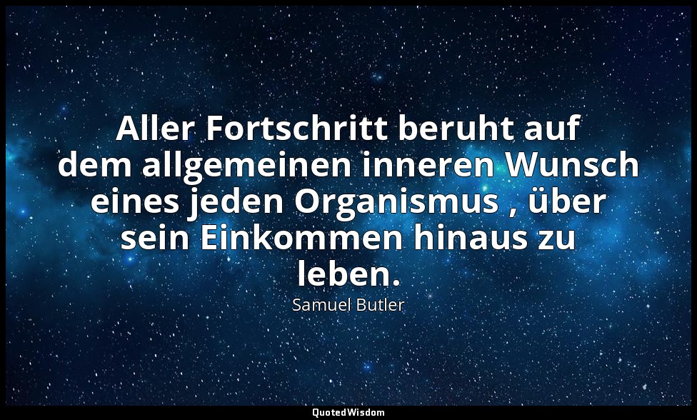 Aller Fortschritt beruht auf dem allgemeinen inneren Wunsch eines jeden Organism — Samuel Butler