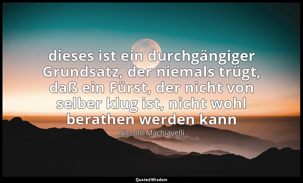 "dieses ist ein durchgängiger Grundsatz, der niemals trügt, daß ein Fürst, der n — Niccolò Machiavelli