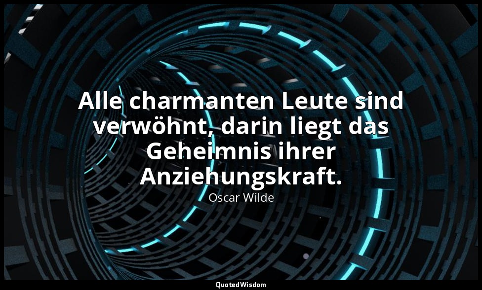 "Alle charmanten Leute sind verwöhnt, darin liegt das Geheimnis ihrer Anziehungs — Oscar Wilde