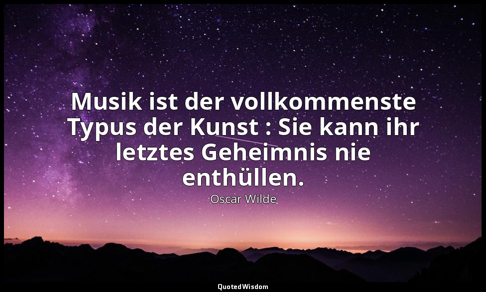 " Musik ist der vollkommenste Typus der Kunst : Sie kann ihr letztes Geheimnis n — Oscar Wilde