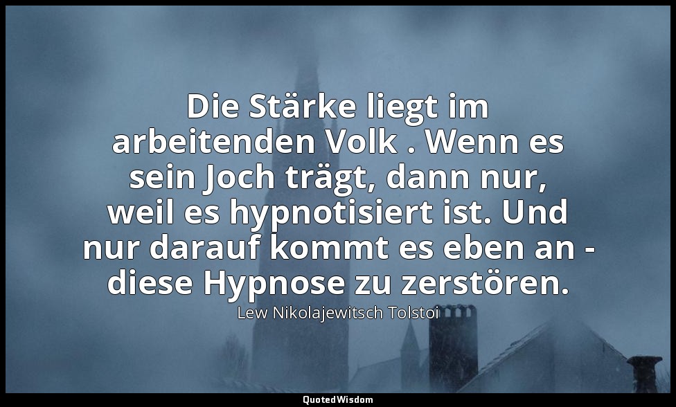 "Die Stärke liegt im arbeitenden Volk . Wenn es sein Joch trägt, dann nur, weil  — Lew Nikolajewitsch Tolstoi