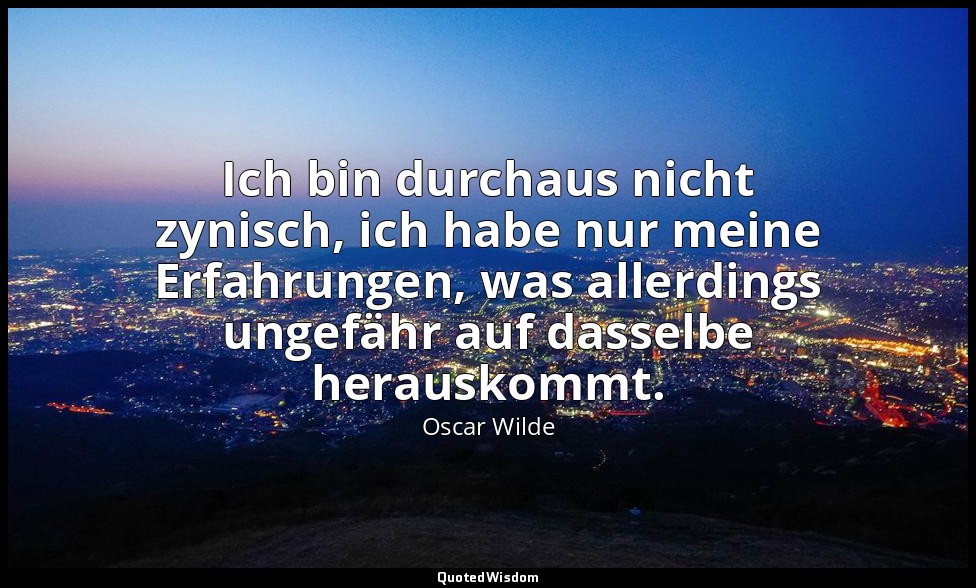"Ich bin durchaus nicht zynisch, ich habe nur meine Erfahrungen, was allerdings  — Oscar Wilde
