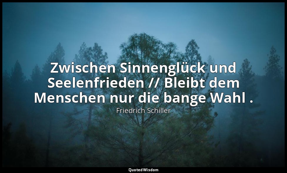 "Zwischen Sinnenglück und Seelenfrieden // Bleibt dem Menschen nur die bange Wah — Friedrich Schiller
