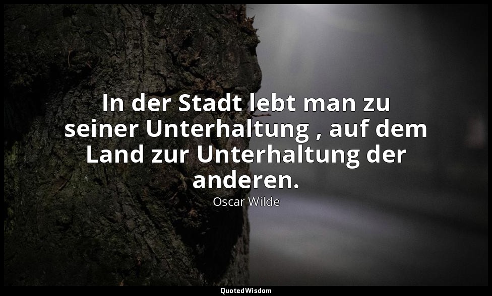 "In der Stadt lebt man zu seiner Unterhaltung , auf dem Land zur Unterhaltung de — Oscar Wilde