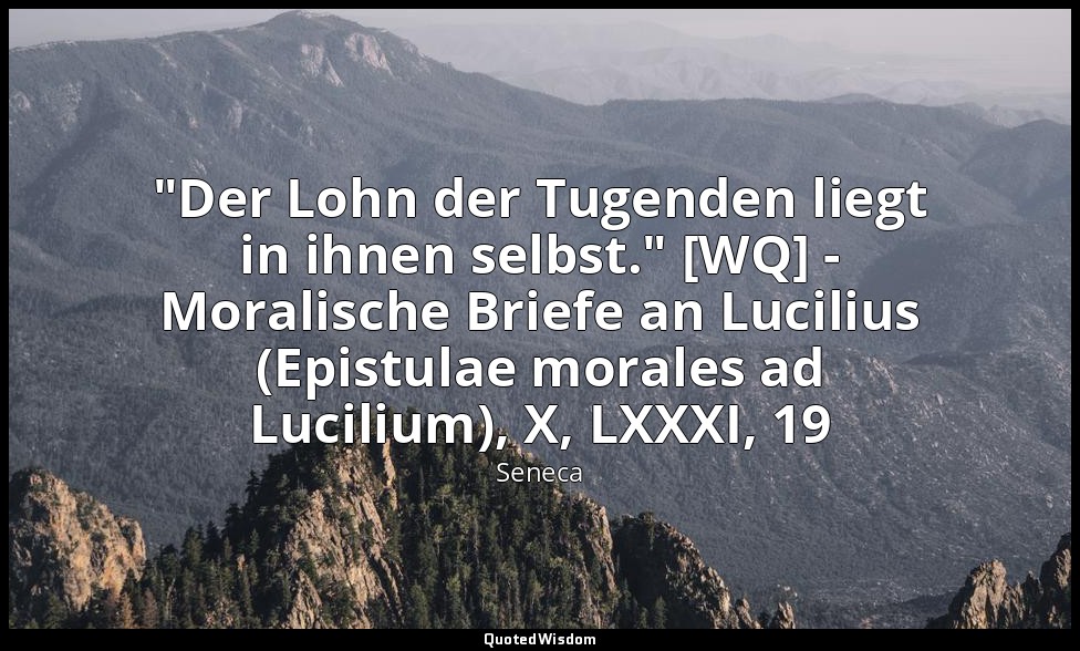 "Der Lohn der Tugenden liegt in ihnen selbst." [WQ] - Moralische Briefe an Lucil — Seneca