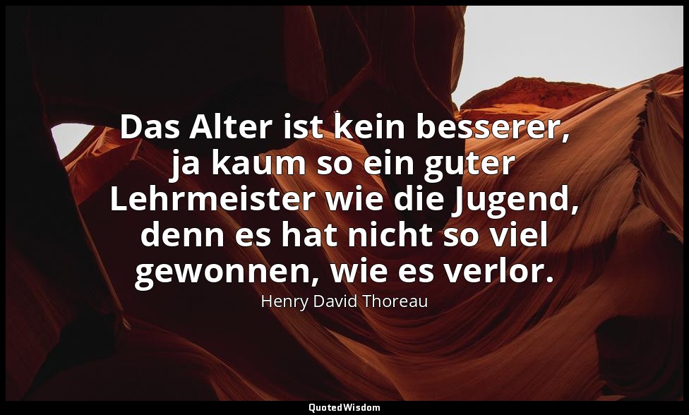 Das Alter ist kein besserer, ja kaum so ein guter Lehrmeister wie die Jugend, de — Henry David Thoreau