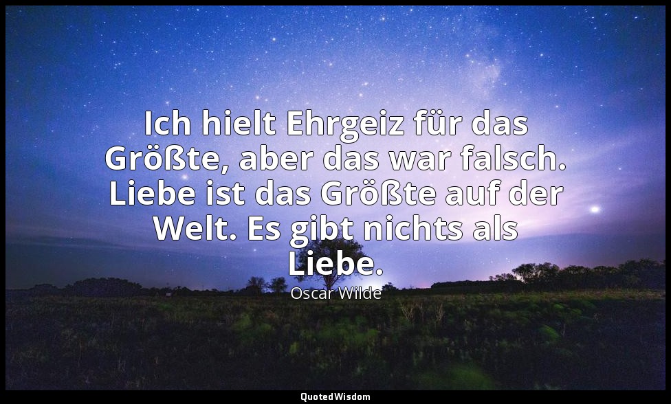 "Ich hielt Ehrgeiz für das Größte, aber das war falsch. Liebe ist das Größte auf — Oscar Wilde
