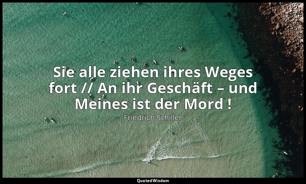 "Sie alle ziehen ihres Weges fort // An ihr Geschäft – und Meines ist der Mord ! — Friedrich Schiller