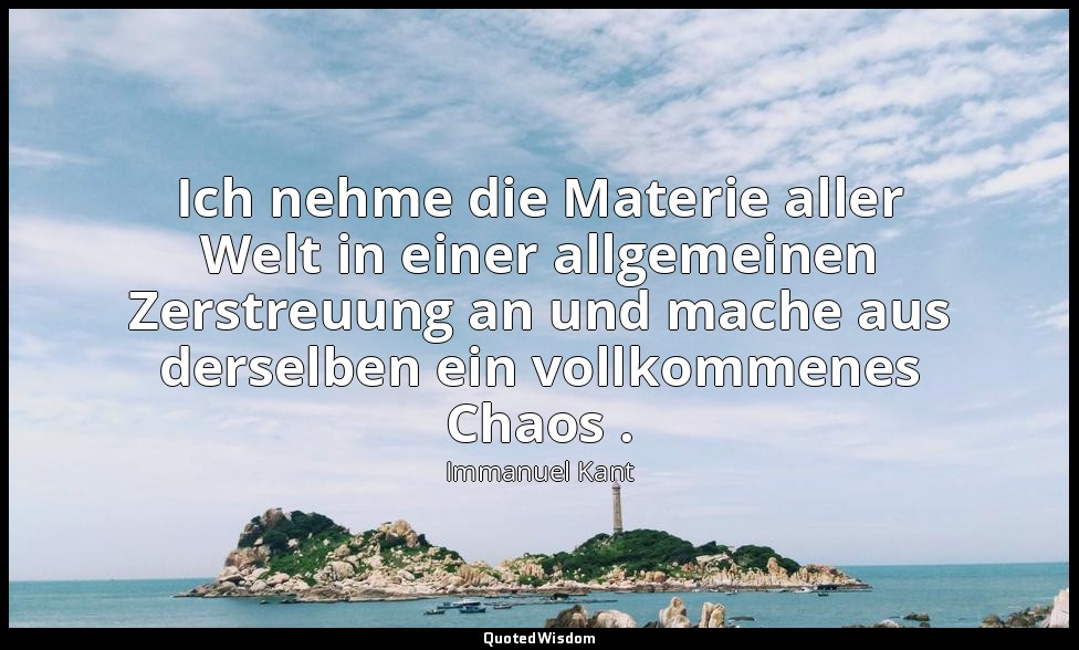 "Ich nehme die Materie aller Welt in einer allgemeinen Zerstreuung an und mache  — Immanuel Kant