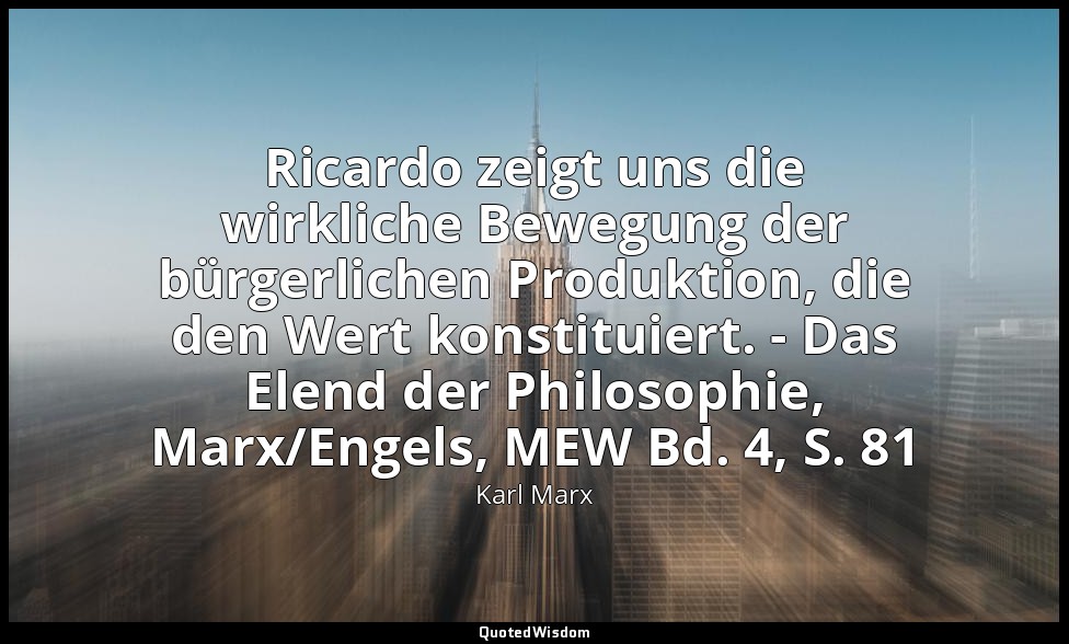 Ricardo zeigt uns die wirkliche Bewegung der bürgerlichen Produktion, die den We — Karl Marx