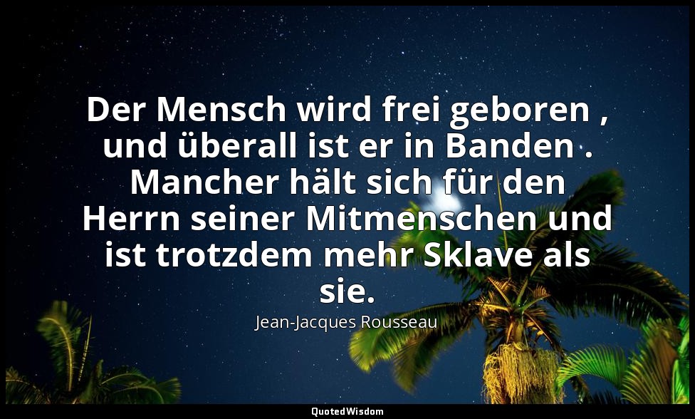 "Der Mensch wird frei geboren , und überall ist er in Banden . Mancher hält sich — Jean-Jacques Rousseau