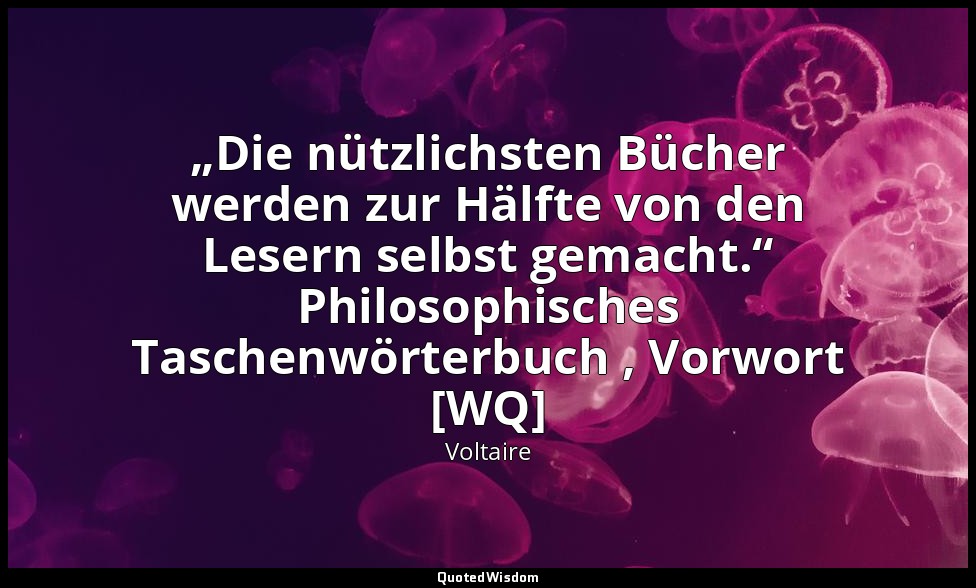 „Die nützlichsten Bücher werden zur Hälfte von den Lesern selbst gemacht.“ Philo — Voltaire