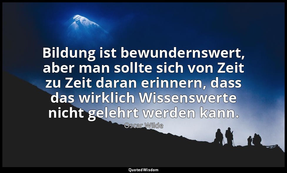 " Bildung ist bewundernswert, aber man sollte sich von Zeit zu Zeit daran erinne — Oscar Wilde
