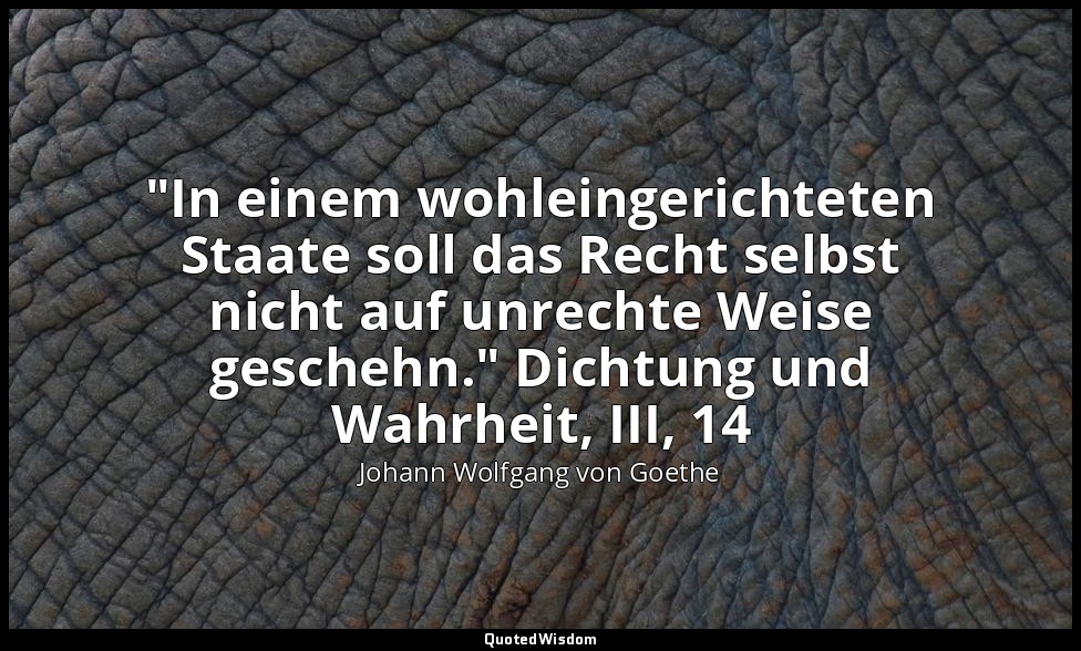 "In einem wohleingerichteten Staate soll das Recht selbst nicht auf unrechte Wei — Johann Wolfgang von Goethe