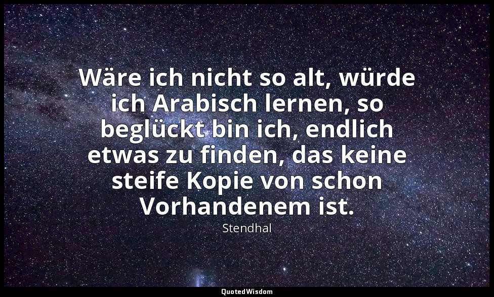 Wäre ich nicht so alt, würde ich Arabisch lernen, so beglückt bin ich, endlich e — Stendhal