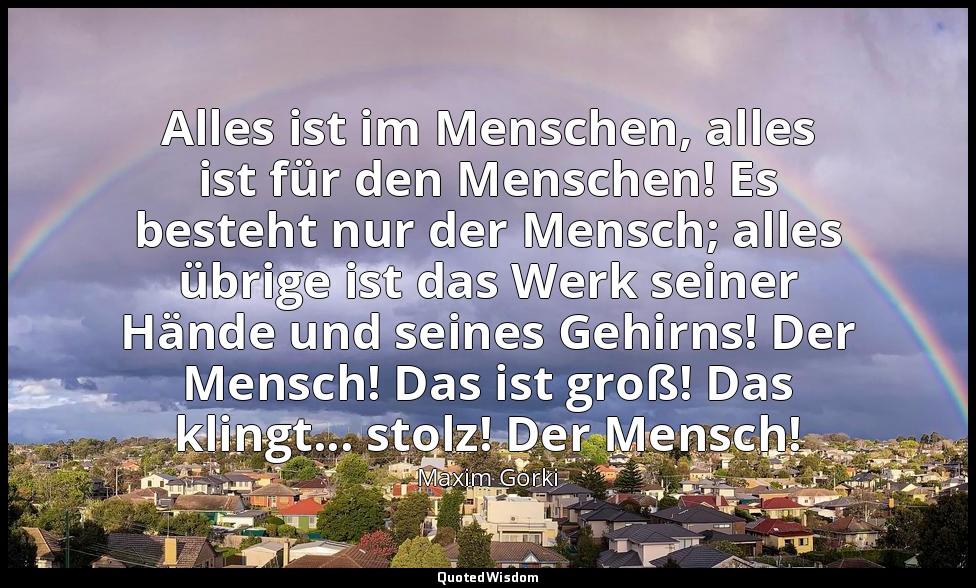 Alles ist im Menschen, alles ist für den Menschen! Es besteht nur der Mensch; al — Maxim Gorki