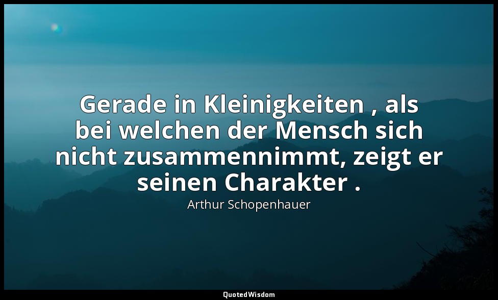 "Gerade in Kleinigkeiten , als bei welchen der Mensch sich nicht zusammennimmt,  — Arthur Schopenhauer