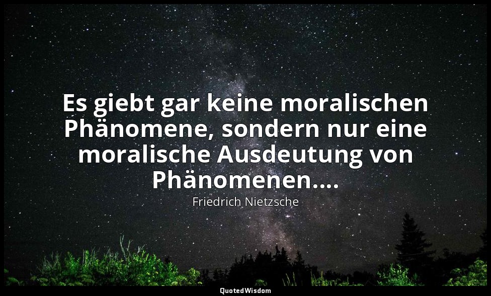 "Es giebt gar keine moralischen Phänomene, sondern nur eine moralische Ausdeutun — Friedrich Nietzsche