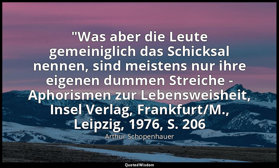 "Was aber die Leute gemeiniglich das Schicksal nennen, sind meistens nur ihre ei — Arthur Schopenhauer