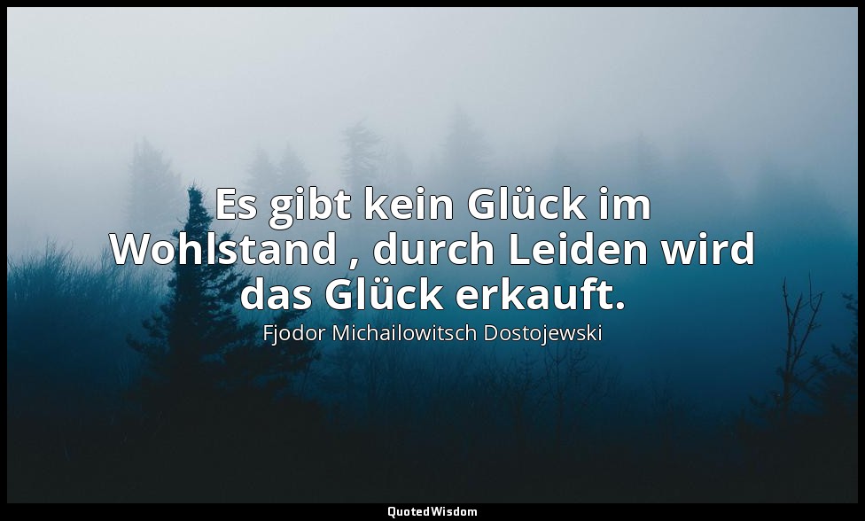 "Es gibt kein Glück im Wohlstand , durch Leiden wird das Glück erkauft." - Rasko — Fjodor Michailowitsch Dostojewski