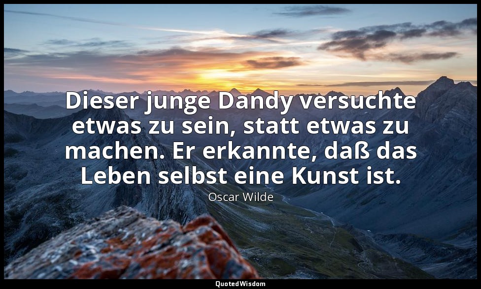 "Dieser junge Dandy versuchte etwas zu sein, statt etwas zu machen. Er erkannte, — Oscar Wilde