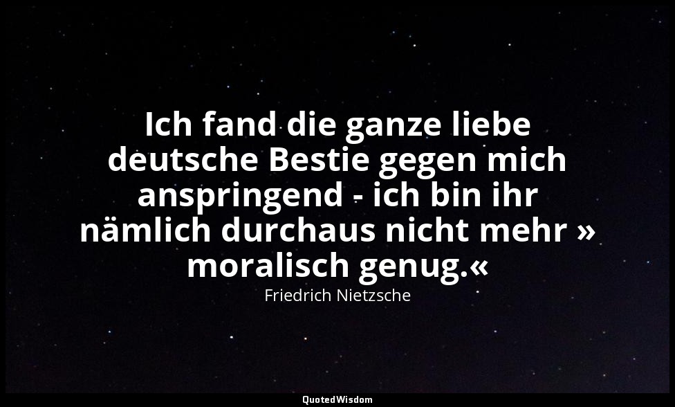 "Ich fand die ganze liebe deutsche Bestie gegen mich anspringend - ich bin ihr n — Friedrich Nietzsche