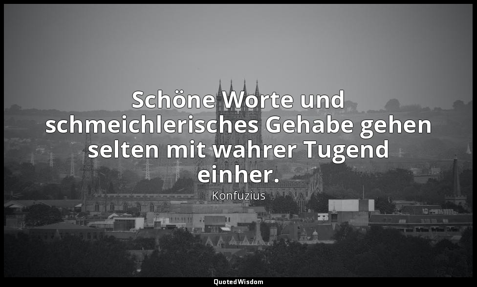 "Schöne Worte und schmeichlerisches Gehabe gehen selten mit wahrer Tugend einher — Konfuzius