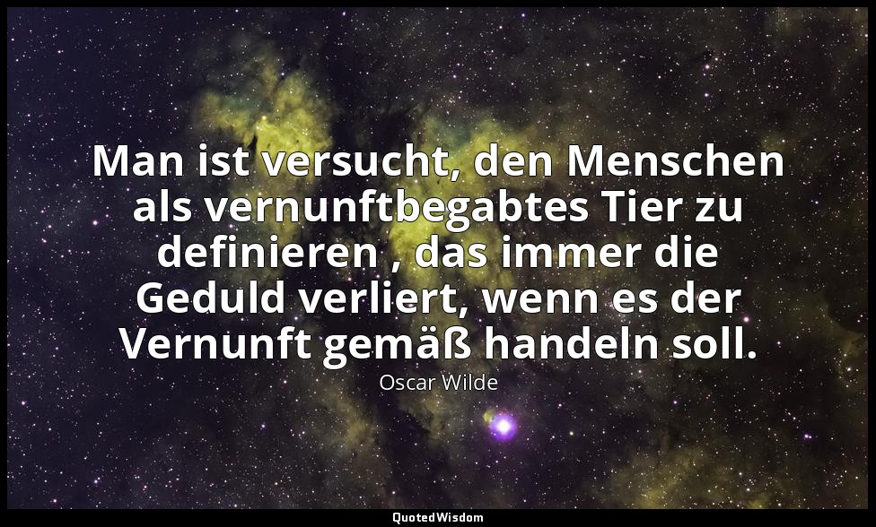 "Man ist versucht, den Menschen als vernunftbegabtes Tier zu definieren , das im — Oscar Wilde