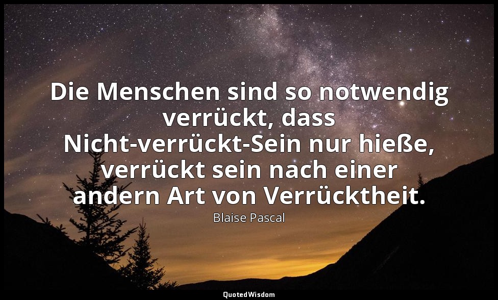 "Die Menschen sind so notwendig verrückt, dass Nicht-verrückt-Sein nur hieße, ve — Blaise Pascal