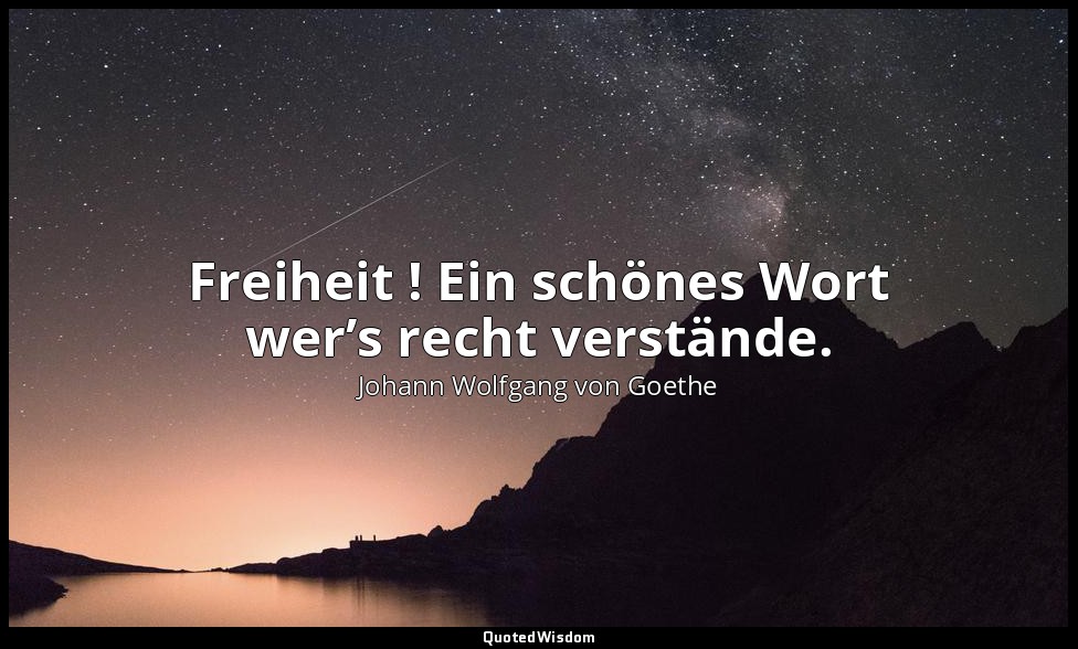 " Freiheit ! Ein schönes Wort wer’s recht verstände." – Egmont, IV. Aufzug – Der — Johann Wolfgang von Goethe