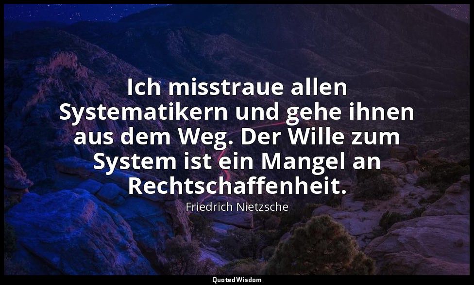 "Ich misstraue allen Systematikern und gehe ihnen aus dem Weg. Der Wille zum Sys — Friedrich Nietzsche