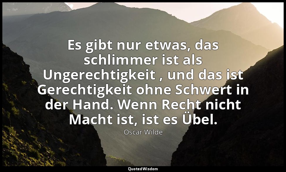 "Es gibt nur etwas, das schlimmer ist als Ungerechtigkeit , und das ist Gerechti — Oscar Wilde