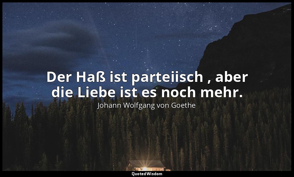 "Der Haß ist parteiisch , aber die Liebe ist es noch mehr." – Die Wahlverwandtsc — Johann Wolfgang von Goethe