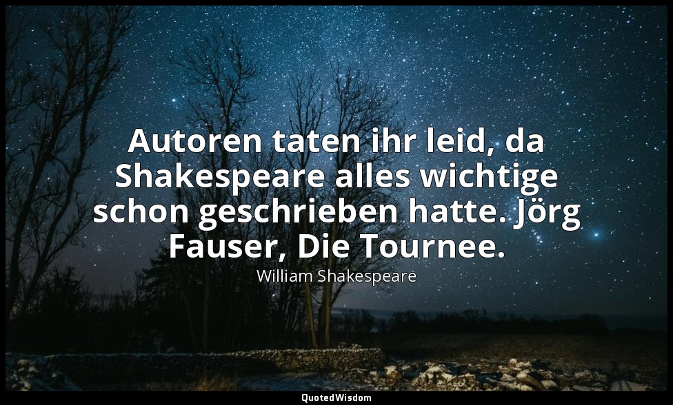 Autoren taten ihr leid, da Shakespeare alles wichtige schon geschrieben hatte. J — William Shakespeare