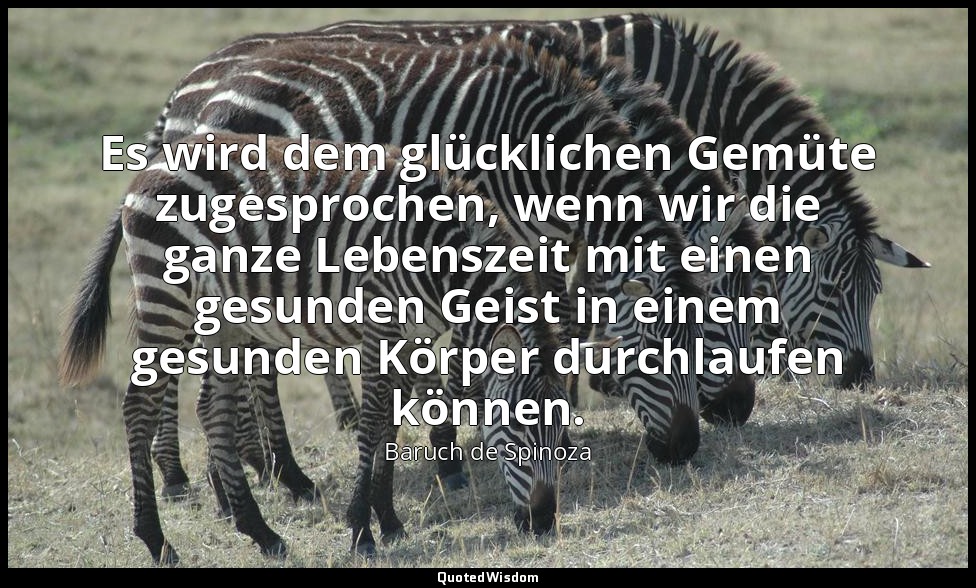 Es wird dem glücklichen Gemüte zugesprochen, wenn wir die ganze Lebenszeit mit e — Baruch de Spinoza
