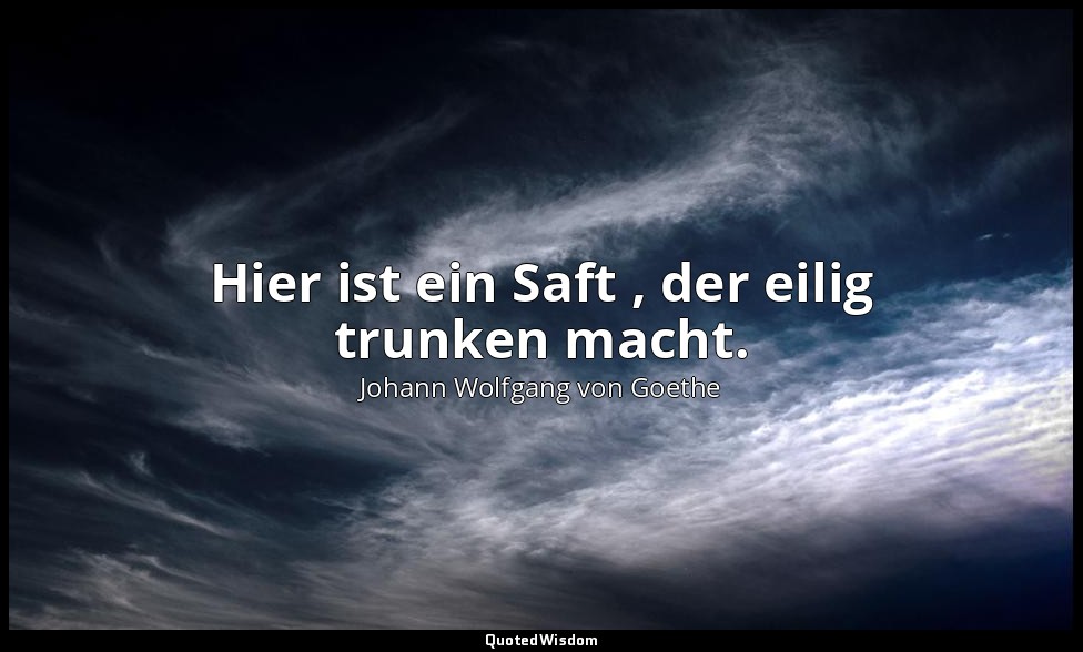 "Hier ist ein Saft , der eilig trunken macht." – Faust I, Vers 732 / Faust → Zit — Johann Wolfgang von Goethe