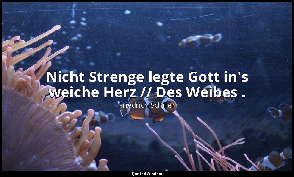 "Nicht Strenge legte Gott in's weiche Herz // Des Weibes ." - Maria Stuart, II , — Friedrich Schiller