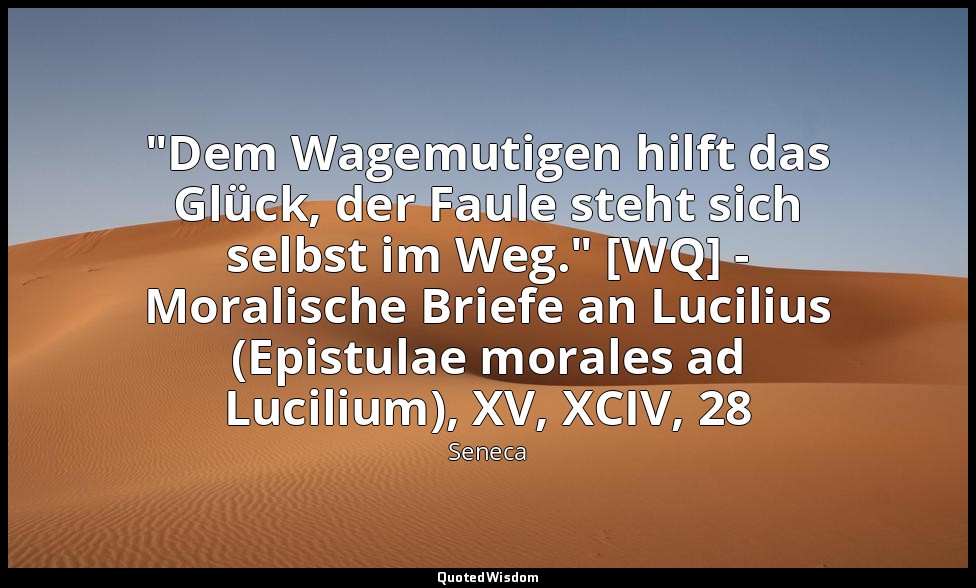 "Dem Wagemutigen hilft das Glück, der Faule steht sich selbst im Weg." [WQ] - Mo — Seneca