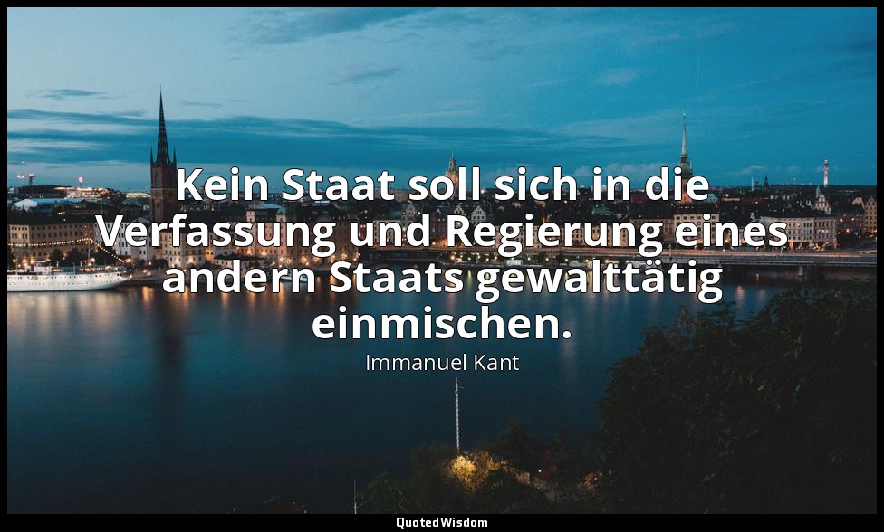 "Kein Staat soll sich in die Verfassung und Regierung eines andern Staats gewalt — Immanuel Kant