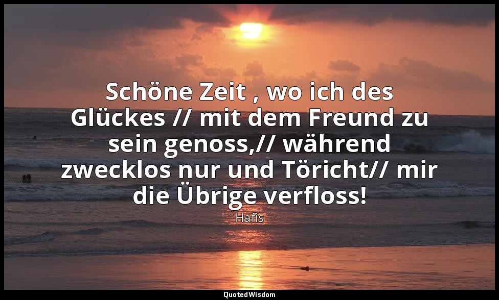Schöne Zeit , wo ich des Glückes // mit dem Freund zu sein genoss,// während zwe — Hafis