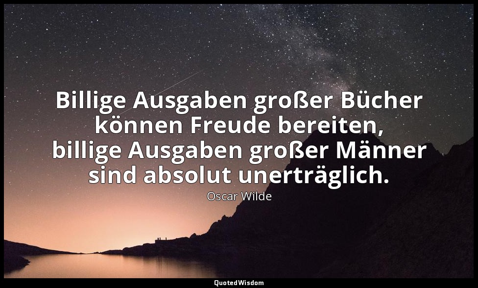 "Billige Ausgaben großer Bücher können Freude bereiten, billige Ausgaben großer  — Oscar Wilde