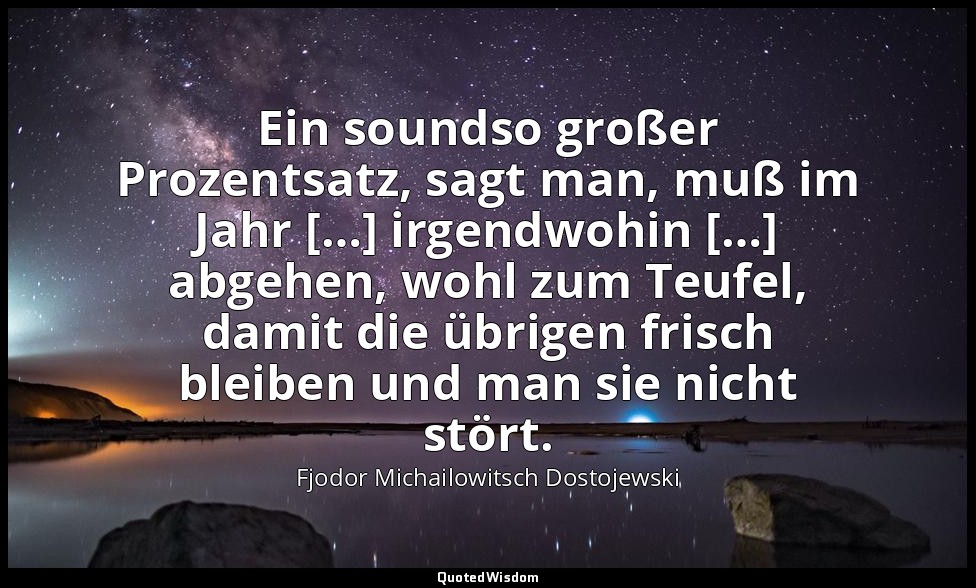 "Ein soundso großer Prozentsatz, sagt man, muß im Jahr […] irgendwohin […] abgeh — Fjodor Michailowitsch Dostojewski